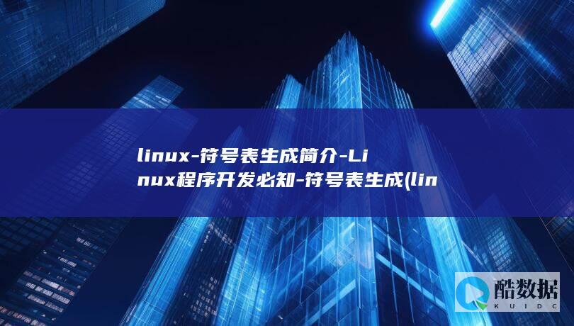 linux-符号表生成简介-Linux程序开发必知-符号表生成 (linux系统)