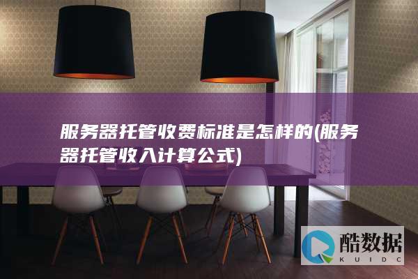 服务器托管收费标准是怎样的 (服务器托管收入计算公式)