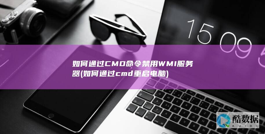 如何通过CMD命令禁用WMI服务器 (如何通过cmd重启电脑)
