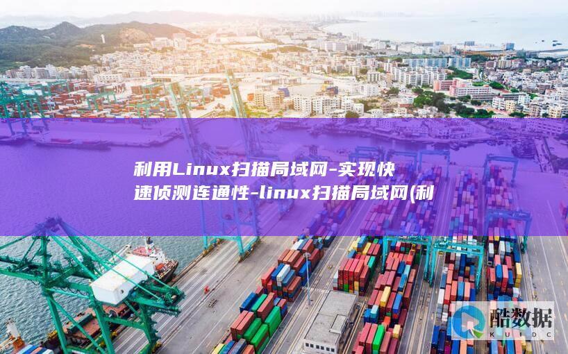利用Linux扫描局域网-实现快速侦测连通性-linux扫描局域网 (利用linux内核快速构建具备网络功能的操作系统)