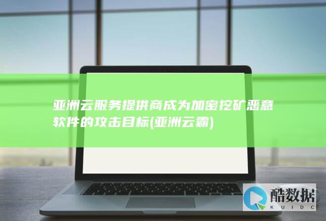 亚洲云服务提供商成为加密挖矿恶意软件的攻击目标 (亚洲 云霸)