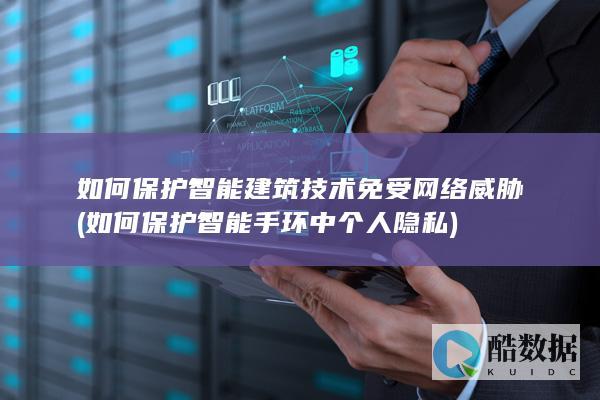 如何保护智能建筑技术免受网络威胁 (如何保护智能手环中个人隐私)