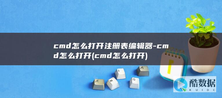 cmd怎么打开注册表编辑器-cmd怎么打开 (cmd怎么打开)