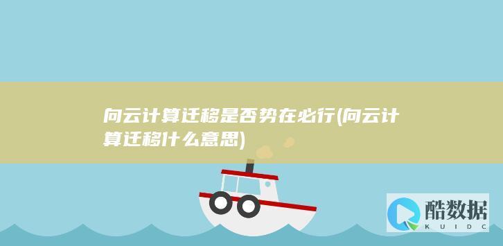 向云计算迁移是否势在必行 (向云计算迁移什么意思)
