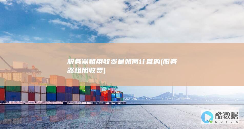 服务器租用收费是如何计算的 (服务器租用收费)