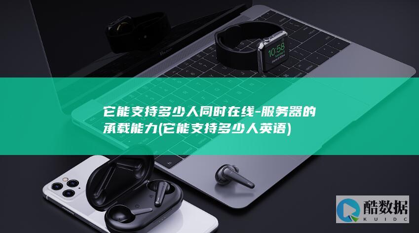 它能支持多少人同时在线-服务器的承载能力 (它能支持多少人英语)