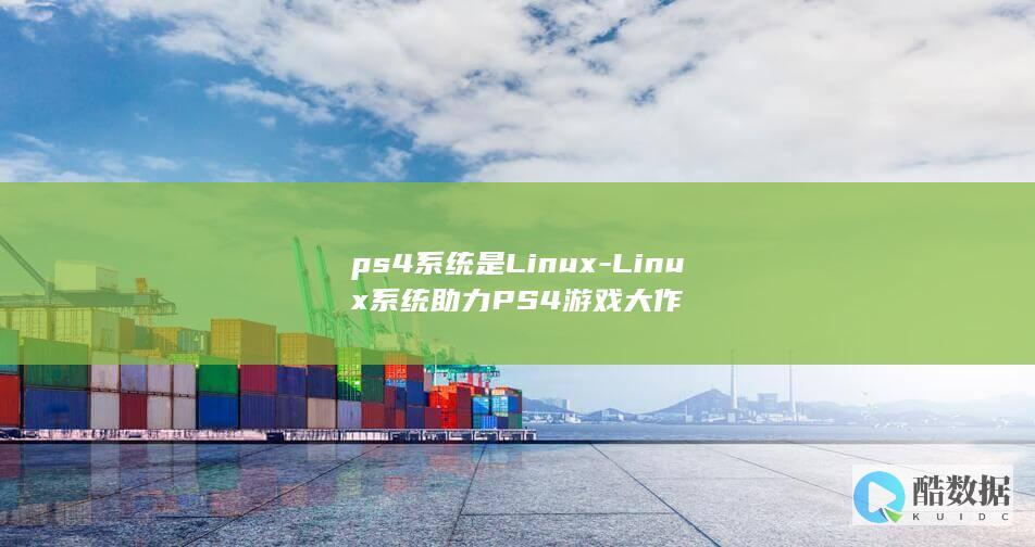 ps4系统是Linux-Linux系统助力PS4游戏大作