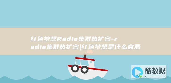红色梦想Redis集群热扩容-redis集群热扩容 (红色梦想是什么意思)