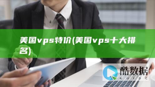 美国vps特价 (美国vps十大排名)