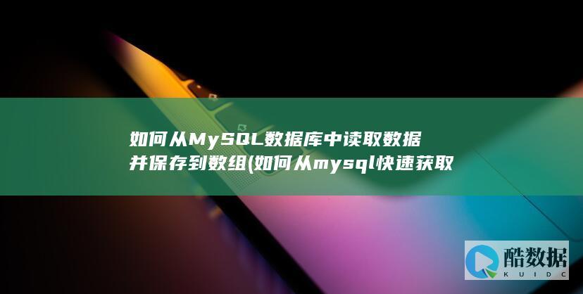 如何从MySQL数据库中读取数据并保存到数组 (如何从mysql快速获取表数据量)
