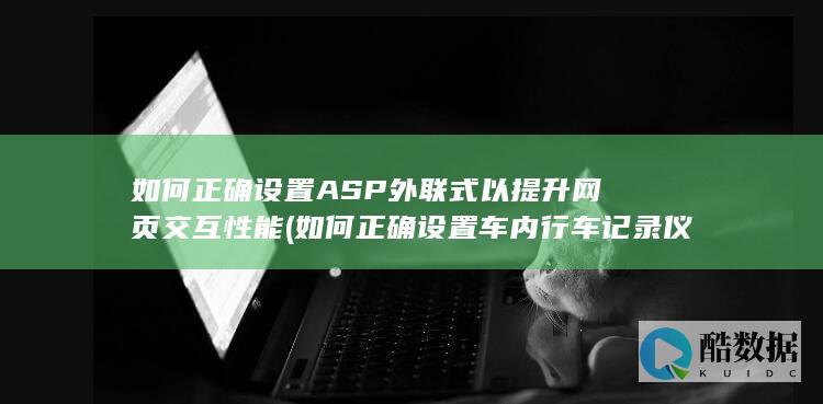 如何正确设置ASP外联式以提升网页交互性能 (如何正确设置车内行车记录仪)