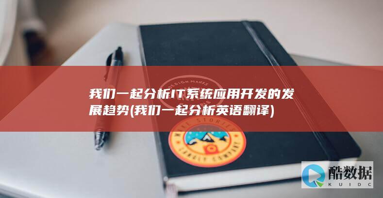 我们一起分析IT系统应用开发的发展趋势 (我们一起分析英语翻译)