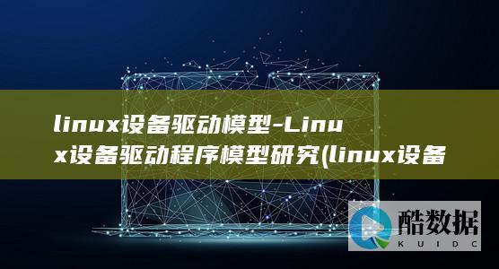linux设备驱动模型-Linux设备驱动程序模型研究 (linux设备管理器)