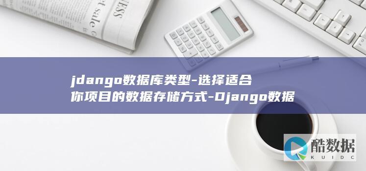 jdango数据库类型-选择适合你项目的数据存储方式-Django数据库类型详解 (django摩托车)
