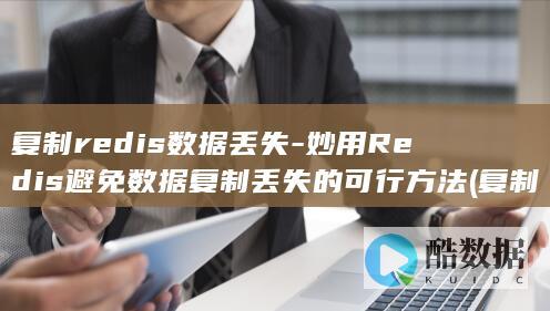 复制redis数据丢失-妙用Redis避免数据复制丢失的可行方法 (复制热点)