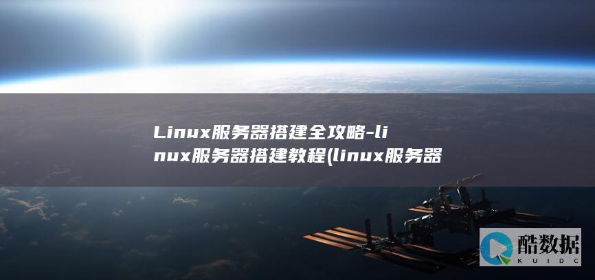 Linux服务器搭建全攻略-linux服务器搭建教程 (linux服务器)