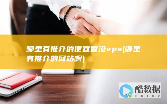 哪里有推介的便宜香港vps (哪里有推介的网站啊)