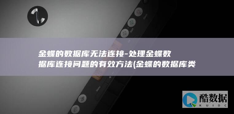 金蝶的数据库无法连接-处理金蝶数据库连接问题的有效方法 (金蝶的数据库类型)