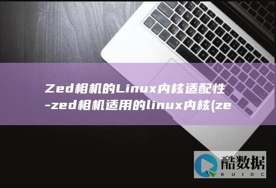 Zed相机的Linux内核适配性-zed相机适用的linux内核 (zed相机的基线距离)