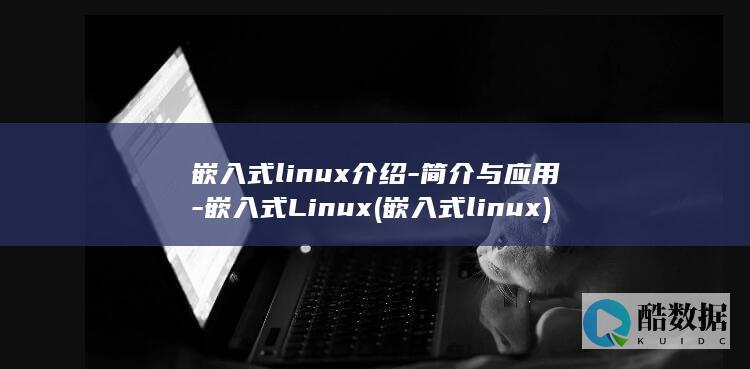 嵌入式linux介绍-简介与应用-嵌入式Linux (嵌入式linux)