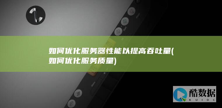 如何优化服务器性能以提高吞吐量 (如何优化服务质量)
