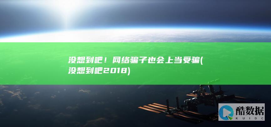 没想到吧！网络骗子也会上当受骗 (没想到吧2018)