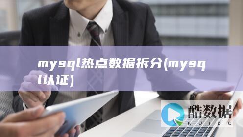 mysql热点数据拆分 (mysql认证)