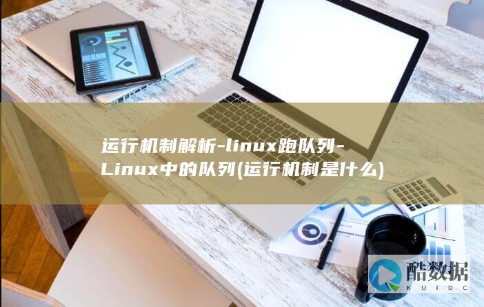 运行机制解析-linux跑队列-Linux中的队列 (运行机制是什么)