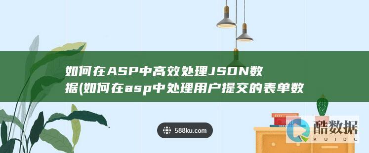 如何在ASP中高效处理JSON数据 (如何在asp中处理用户提交的表单数据)