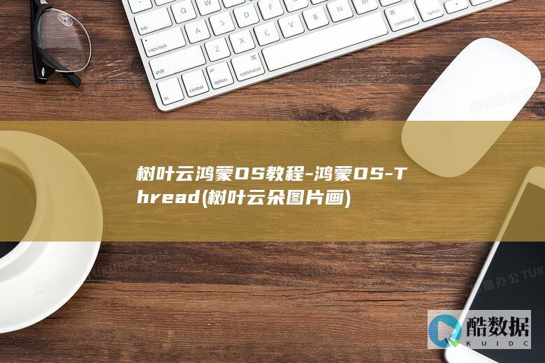 树叶云鸿蒙OS教程-鸿蒙OS-Thread (树叶云朵图片画)