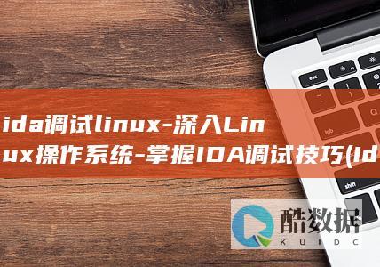 ida调试linux-深入Linux操作系统-掌握IDA调试技巧 (ida调试linux程序)