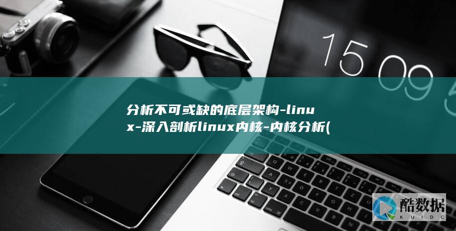 分析不可或缺的底层架构-linux-深入剖析linux内核-内核分析 (分析不可或缺的成语)