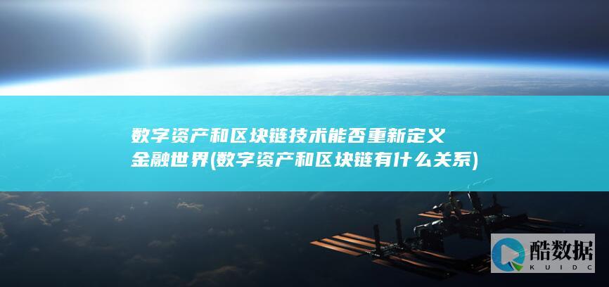 数字资产和区块链技术能否重新定义金融世界 (数字资产和区块链有什么关系)
