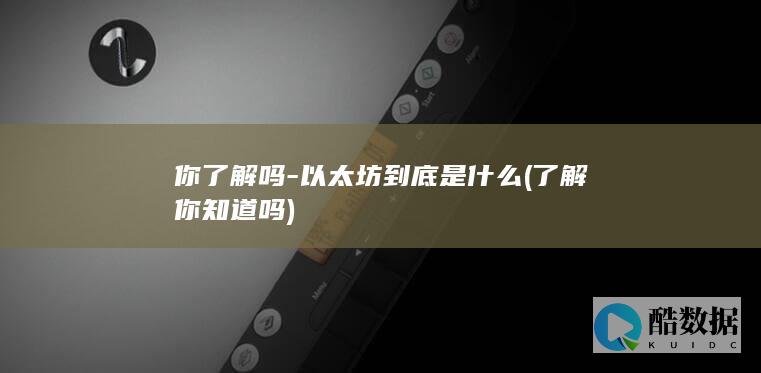 你了解吗-以太坊到底是什么 (了解你知道吗)