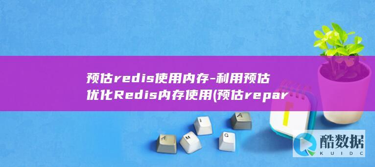 预估redis使用内存-利用预估优化Redis内存使用 (预估repar的计算方法)
