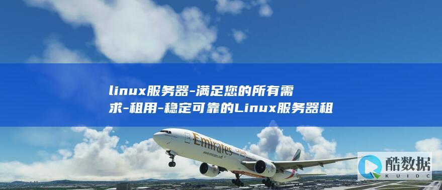 linux服务器-满足您的所有需求-租用-稳定可靠的Linux服务器租用服务 (linux赋权限命令chmod 777)