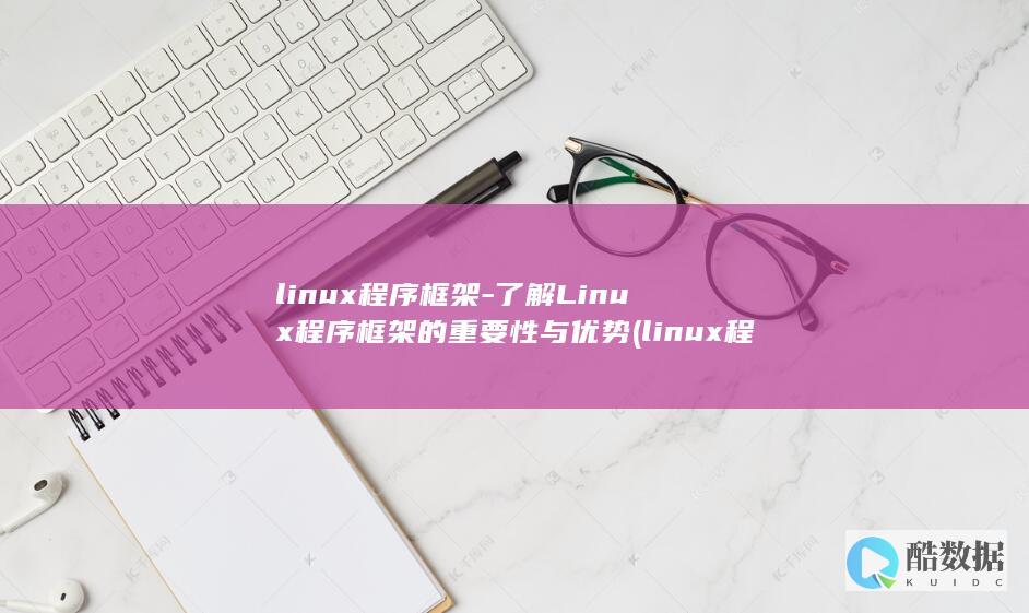 linux程序框架-了解Linux程序框架的重要性与优势 (linux程序崩溃生成core文件)