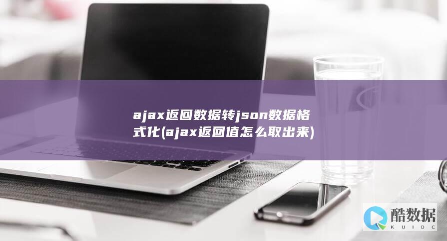ajax返回数据转json数据格式化 (ajax返回值怎么取出来)