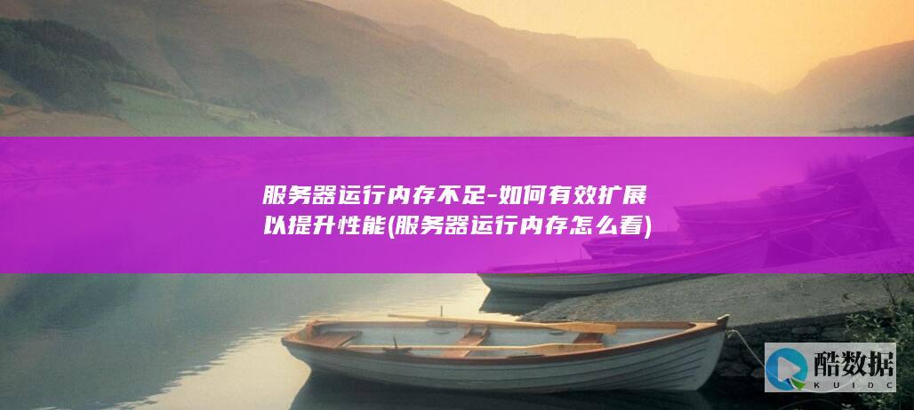 服务器运行内存不足-如何有效扩展以提升性能 (服务器运行内存怎么看)