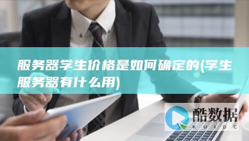 服务器学生价格是如何确定的 (学生服务器有什么用)