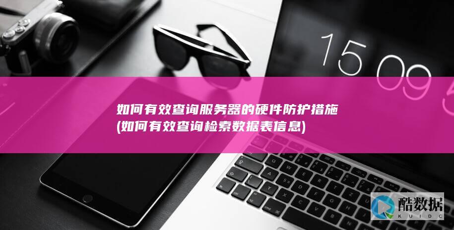 如何有效查询服务器的硬件防护措施 (如何有效查询检索数据表信息)