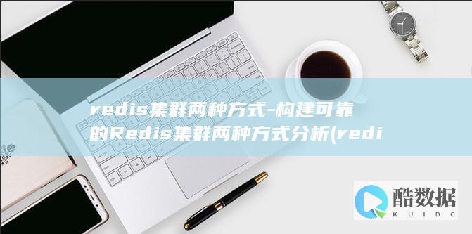redis集群两种方式-构建可靠的Redis集群两种方式分析 (redis集群模式和哨兵模式区别)