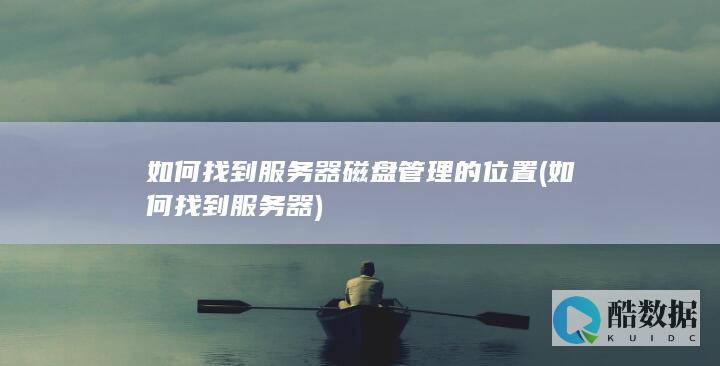 如何找到服务器磁盘管理的位置 (如何找到服务器)