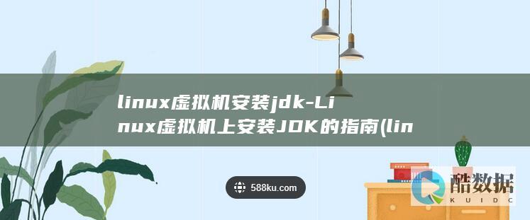 linux虚拟机安装jdk-Linux虚拟机上安装JDK的指南 (linux虚拟机)