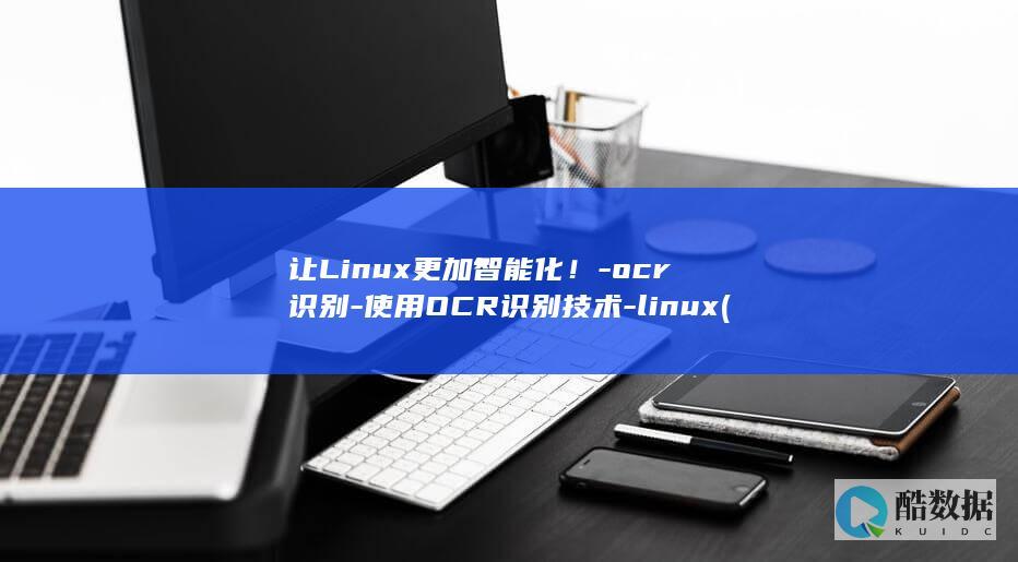 让Linux更加智能化！-ocr识别-使用OCR识别技术-linux (让linux系统崩溃的一行代码)