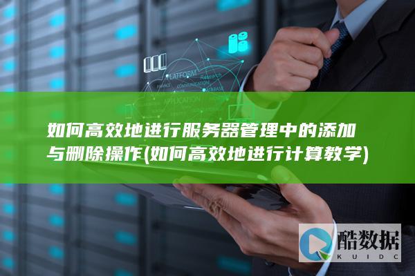 如何高效地进行服务器管理中的添加与删除操作 (如何高效地进行计算教学)