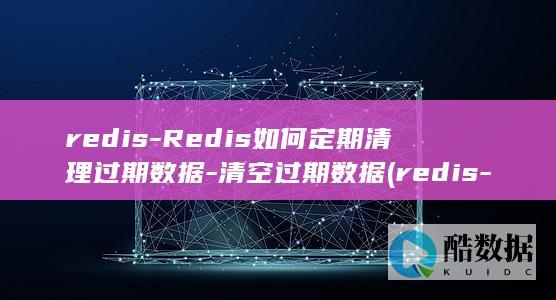 redis-Redis如何定期清理过期数据-清空过期数据 (redis-cli)