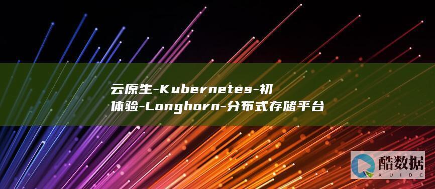 云原生-Kubernetes-初体验-Longhorn-分布式存储平台 (云原生kubernetes用什么语言)