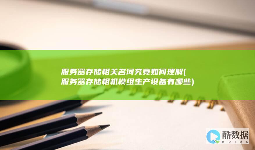 服务器存储相关名词究竟如何理解 (服务器存储相机模组生产设备有哪些)