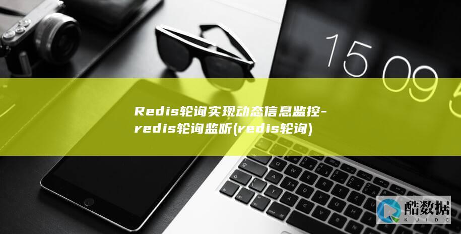 Redis轮询实现动态信息监控-redis轮询监听 (redis轮询)